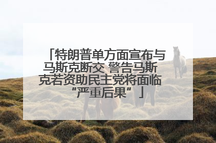 特朗普单方面宣布与马斯克断交 警告马斯克若资助民主党将面临“严重后果”