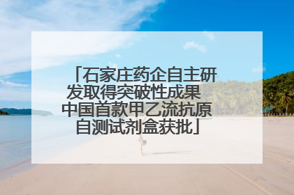 石家庄药企自主研发取得突破性成果 中国首款甲乙流抗原自测试剂盒获批
