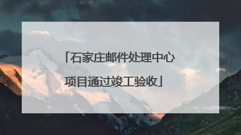 石家庄邮件处理中心项目通过竣工验收