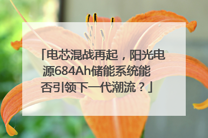电芯混战再起，阳光电源684Ah储能系统能否引领下一代潮流？