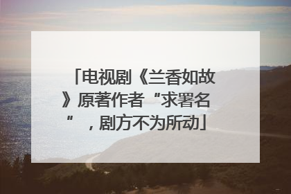 电视剧《兰香如故》原著作者“求署名”，剧方不为所动