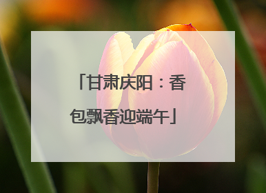 甘肃庆阳：香包飘香迎端午