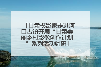 甘肃摄影家走进河口古镇开展“甘肃美丽乡村影像创作计划”系列活动调研