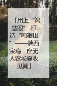 用上“智慧眼” 打造“吨粮田”——陕西宝鸡一座无人农场夏收见闻