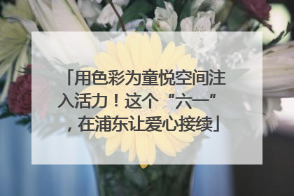用色彩为童悦空间注入活力！这个“六一”，在浦东让爱心接续