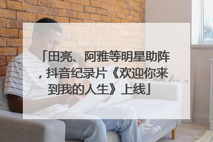 田亮、阿雅等明星助阵，抖音纪录片《欢迎你来到我的人生》上线