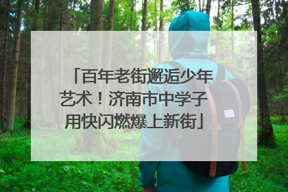 百年老街邂逅少年艺术！济南市中学子用快闪燃爆上新街