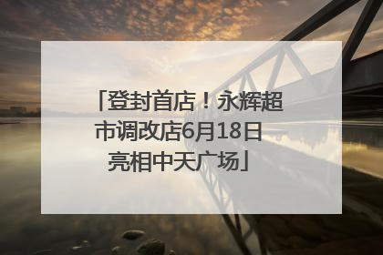 登封首店！永辉超市调改店6月18日亮相中天广场