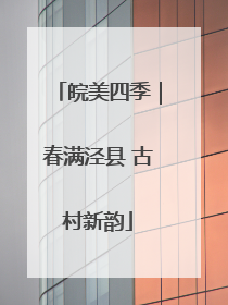 皖美四季｜春满泾县 古村新韵