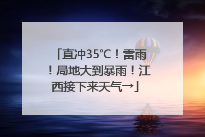 直冲35℃！雷雨！局地大到暴雨！江西接下来天气→
