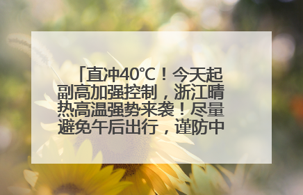 直冲40℃！今天起副高加强控制，浙江晴热高温强势来袭！尽量避免午后出行，谨防中暑、热射病……