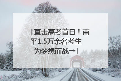 直击高考首日！南平1.5万余名考生为梦想而战→