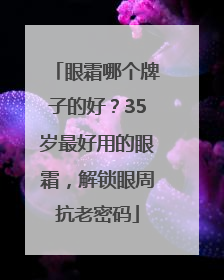 眼霜哪个牌子的好？35岁最好用的眼霜，解锁眼周抗老密码