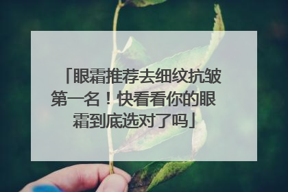 眼霜推荐去细纹抗皱第一名！快看看你的眼霜到底选对了吗