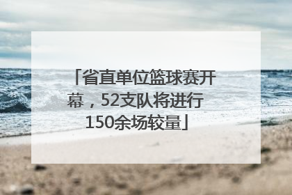 省直单位篮球赛开幕，52支队将进行150余场较量