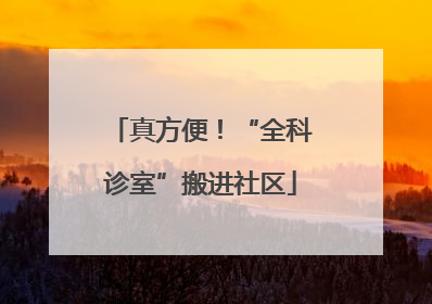 真方便！“全科诊室”搬进社区