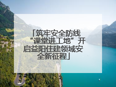 筑牢安全防线 “课堂进工地”开启益阳住建领域安全新征程