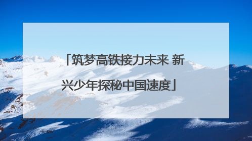 筑梦高铁接力未来 新兴少年探秘中国速度