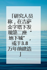 研究人员称，在吉萨金字塔下发现第二座“地下城”，或于3.8万年前建造