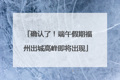 确认了！端午假期福州出城高峰即将出现