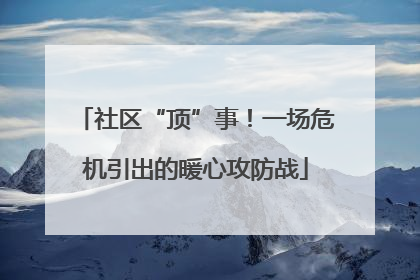 社区“顶”事！一场危机引出的暖心攻防战
