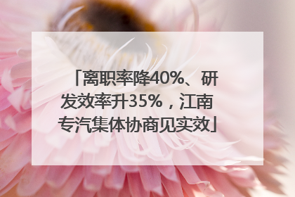 离职率降40%、研发效率升35%，江南专汽集体协商见实效