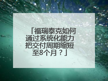 福瑞泰克如何通过系统化能力把交付周期缩短至8个月？