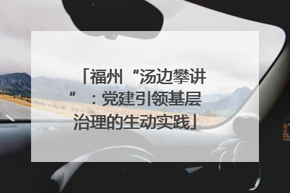 福州“汤边攀讲”：党建引领基层治理的生动实践