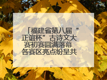 福建省第八届“正谊杯”古诗文大赛初赛圆满落幕 各赛区亮点纷呈共赏八闽华章