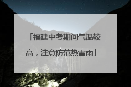 福建中考期间气温较高，注意防范热雷雨