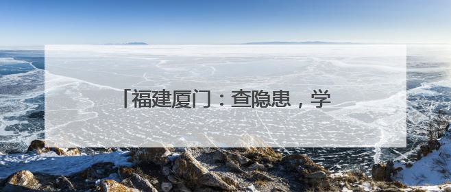 福建厦门：查隐患，学安全，防灾减灾进校园