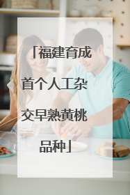 福建育成首个人工杂交早熟黄桃品种