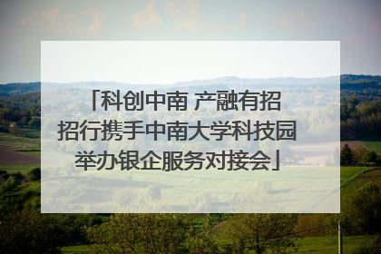 科创中南 产融有招 招行携手中南大学科技园举办银企服务对接会