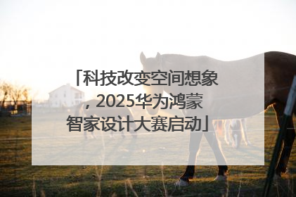 科技改变空间想象，2025华为鸿蒙智家设计大赛启动