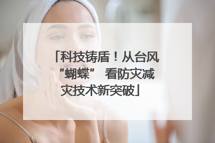 科技铸盾！从台风“蝴蝶” 看防灾减灾技术新突破