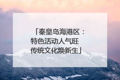 秦皇岛海港区：特色活动人气旺 传统文化焕新生