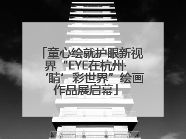 童心绘就护眼新视界“EYE在杭州·‘睛’彩世界”绘画作品展启幕