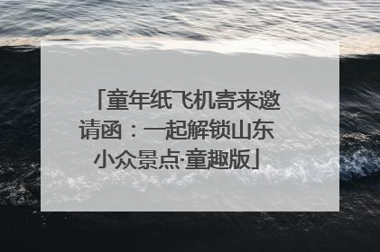 童年纸飞机寄来邀请函：一起解锁山东小众景点·童趣版