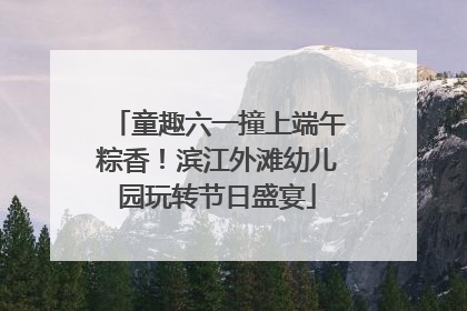 童趣六一撞上端午粽香！滨江外滩幼儿园玩转节日盛宴