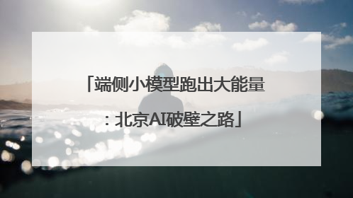 端侧小模型跑出大能量：北京AI破壁之路