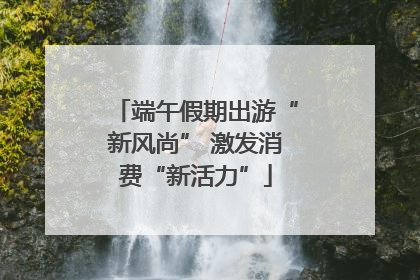 端午假期出游“新风尚” 激发消费“新活力”