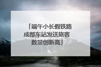 端午小长假铁路成都车站发送旅客数量创新高