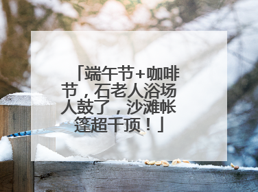 端午节+咖啡节，石老人浴场人鼓了，沙滩帐篷超千顶！