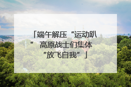 端午解压“运动趴” 高原战士们集体“放飞自我”