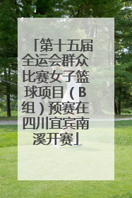 第十五届全运会群众比赛女子篮球项目（B组）预赛在四川宜宾南溪开赛