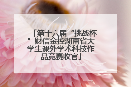 第十六届“挑战杯”财信金控湖南省大学生课外学术科技作品竞赛收官