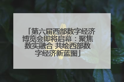 第六届西部数字经济博览会即将启幕：聚焦数实融合 共绘西部数字经济新蓝图