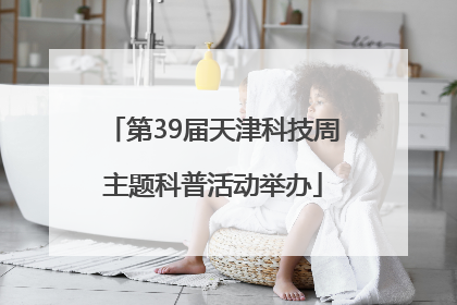 第39届天津科技周主题科普活动举办