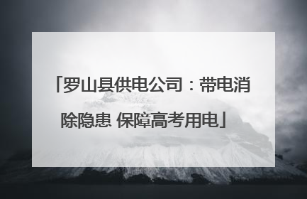 罗山县供电公司：带电消除隐患 保障高考用电