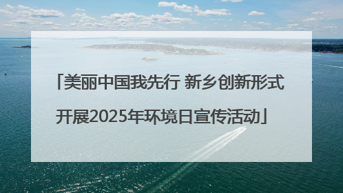 美丽中国我先行 新乡创新形式开展2025年环境日宣传活动